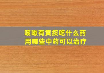 咳嗽有黄痰吃什么药 用哪些中药可以治疗